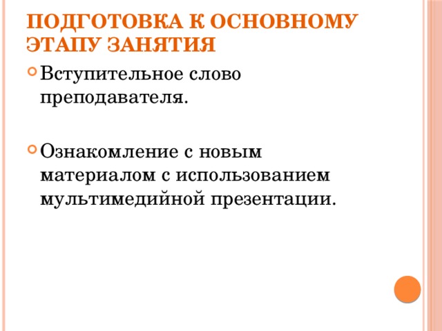     Подготовка к основному этапу занятия Вступительное слово преподавателя. Ознакомление с новым материалом с использованием мультимедийной презентации. 