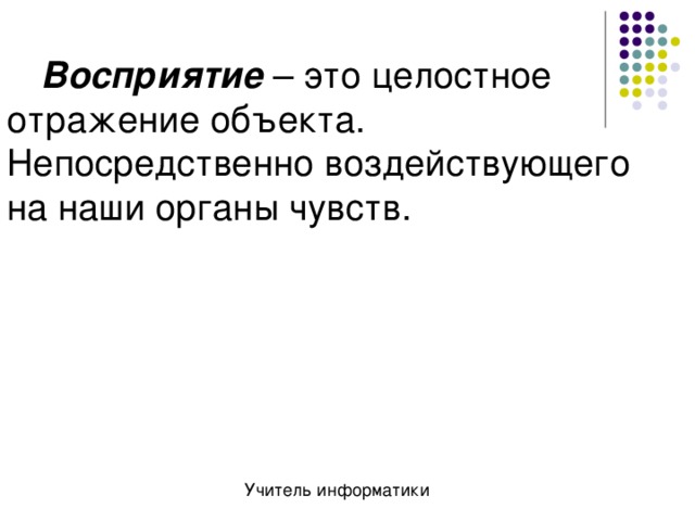 Восприятие – это целостное отражение объекта. Непосредственно воздействующего на наши органы чувств. 