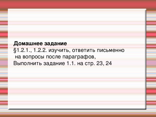 Домашнее задание §1.2.1., 1.2.2. изучить, ответить письменно  на вопросы после параграфов, Выполнить задание 1.1. на стр. 23, 24 