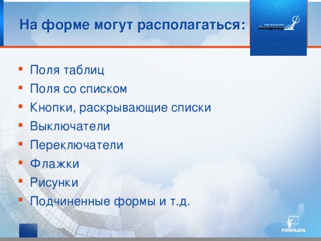 На форме могут располагаться: Поля таблиц Поля со списком Кнопки, раскрывающие списки Выключатели Переключатели Флажки Рисунки Подчиненные формы и т.д. 