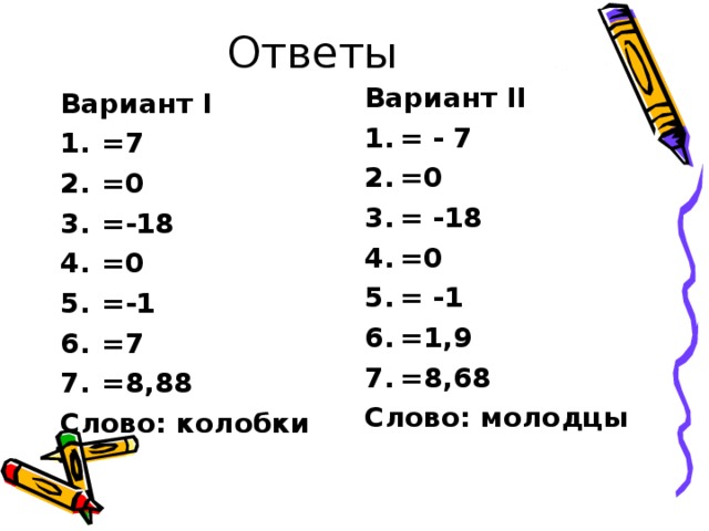Вариант II = - 7 =0 = -18 =0 = -1 =1,9 =8,68 Слово: молодцы Вариант I =7 =0 =-18 =0 =-1 =7 =8,88 Слово: колобки 