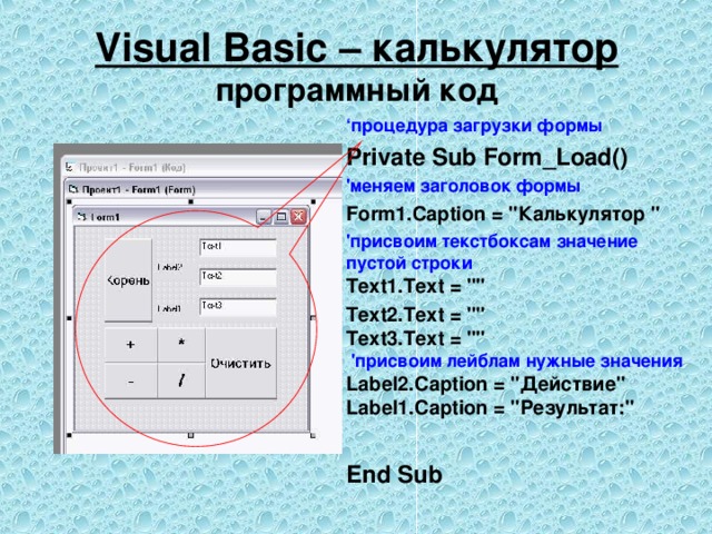 Visual Basic – калькулятор  программный код ‘ процедура загрузки формы Private Sub Form_Load() 'меняем заголовок формы Form1.Caption = 