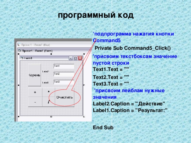 программный код ‘ подпрограмма нажатия кнопки Command 5  Private Sub Command 5 _Click()  'присвоим текстбоксам значение пустой строки  Text1.Text = 