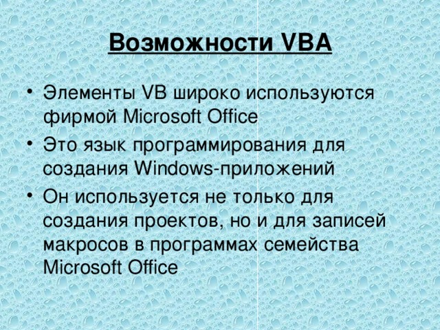 Возможности VBA Элементы VB широко используются фирмой Microsoft Office Это язык программирования для создания Windows -приложений Он используется не только для создания проектов, но и для записей макросов в программах семейства Microsoft Office  