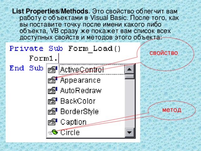 List Properties/Methods . Это свойство облегчит вам работу с объектами в Visual Basic. После того, как вы поставите точку после имени какого либо объекта, VB сразу же покажет вам список всех доступных свойств и методов этого объекта:     свойство метод 