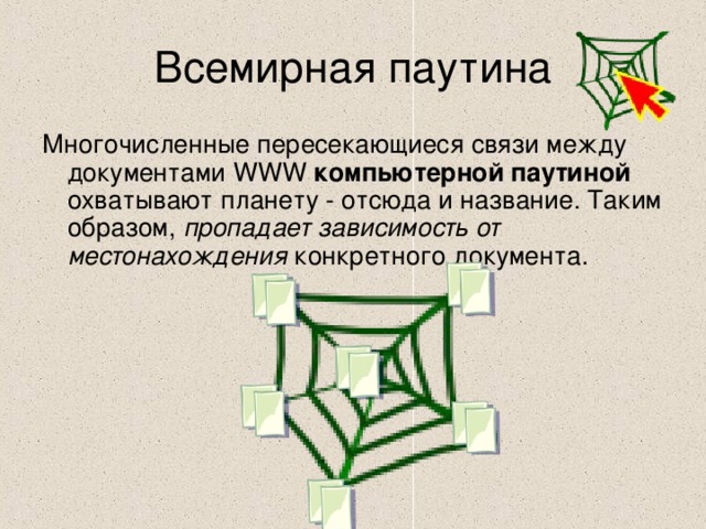 Многочисленные пересекающиеся связи между документами WWW компьютерной паутиной охватывают планету - отсюда и название. Таким образом, пропадает зависимость от местонахождения конкретного документа. 