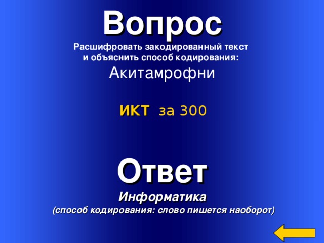 Вопрос Расшифровать закодированный текст и объяснить способ кодирования:  Акитамрофни ИКТ  за 300 Ответ Информатика  (способ кодирования: слово пишется наоборот) Welcome to Power Jeopardy   © Don Link, Indian Creek School, 2004 You can easily customize this template to create your own Jeopardy game. Simply follow the step-by-step instructions that appear on Slides 1-3. 3 