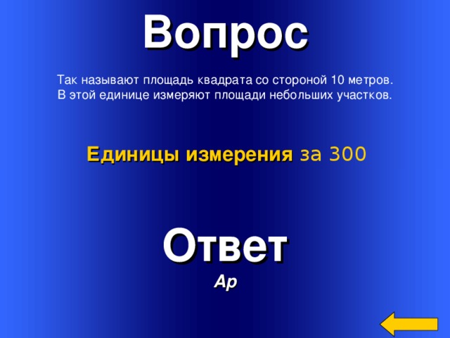 Вопрос  Так называют площадь квадрата со стороной 10 метров.  В этой единице измеряют площади небольших участков. Единицы измерения  за 300 Ответ Ар Welcome to Power Jeopardy   © Don Link, Indian Creek School, 2004 You can easily customize this template to create your own Jeopardy game. Simply follow the step-by-step instructions that appear on Slides 1-3. 3 