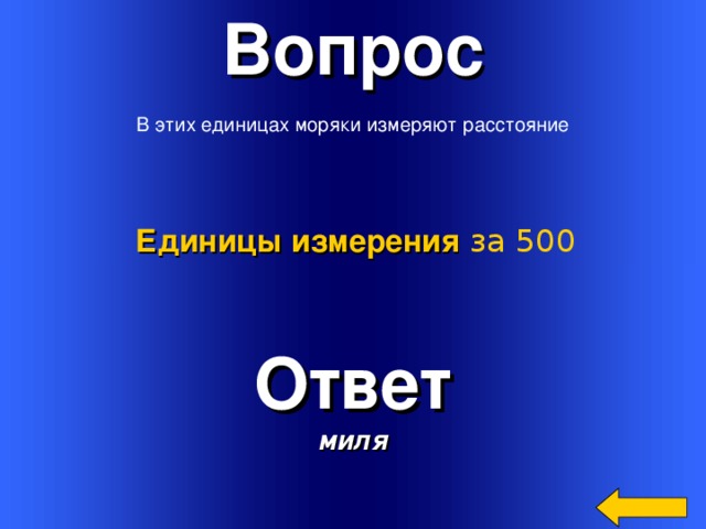 Вопрос  В этих единицах моряки измеряют расстояние Единицы измерения  за 500 Ответ миля Welcome to Power Jeopardy   © Don Link, Indian Creek School, 2004 You can easily customize this template to create your own Jeopardy game. Simply follow the step-by-step instructions that appear on Slides 1-3. 3 