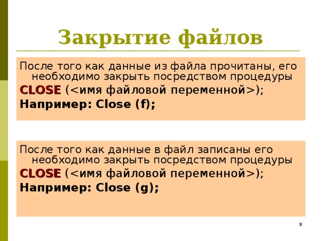 Закрытие файлов После того как данные из файла прочитаны, его необходимо закрыть посредством процедуры CLOSE (); Например: Close (f); После того как данные в файл записаны его необходимо закрыть посредством процедуры CLOSE (); Например: Close (g);  