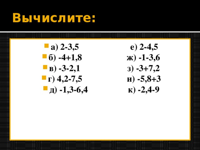 Вычислите: а) 2-3,5 е) 2-4,5 б) -4+1,8 ж) -1-3,6 в) -3-2,1 з) -3+7,2 г) 4,2-7,5 и) -5,8+3 д) -1,3-6,4 к) -2,4-9  1 