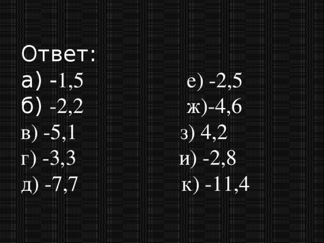 Ответ: а) - 1,5 е) -2,5 б) -2,2 ж)-4,6 в) -5,1 з) 4,2 г) -3,3 и) -2,8 д) -7,7 к) -11,4 