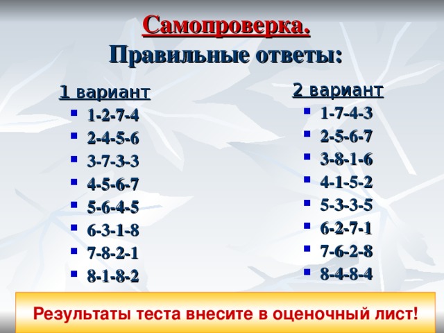 Самопроверка.  Правильные ответы: 2 вариант 1-7-4-3 2-5-6-7 3-8-1-6 4-1-5-2 5-3-3-5 6-2-7-1 7-6-2-8 8-4-8-4 1 вариант 1-2-7-4 2-4-5-6 3-7-3-3 4-5-6-7 5-6-4-5 6-3-1-8 7-8-2-1 8-1-8-2 Результаты теста внесите в оценочный лист! 