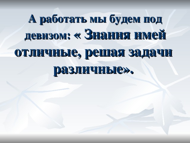 « Знания имей отличные, решая задачи различные».    