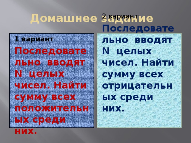 Домашнее задание 1 вариант 2 вариант Последовательно вводят N целых чисел. Найти сумму всех положительных среди них. Последовательно вводят N целых чисел. Найти сумму всех отрицательных среди них.  