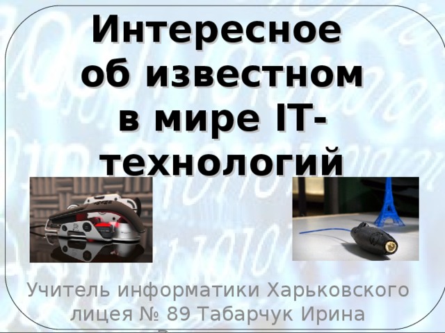 Интересное  об известном  в мире ІТ-технологий Учитель информатики Харьковского лицея № 89 Табарчук Ирина Викторовна 