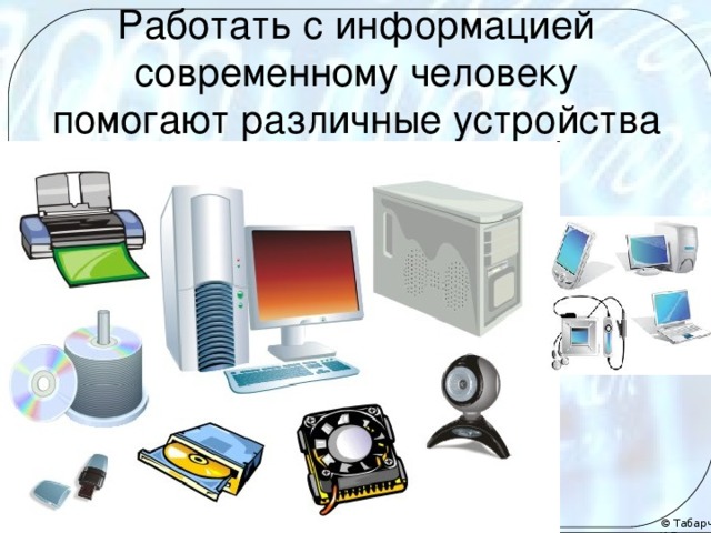 Работать с информацией современному человеку помогают различные устройства 
