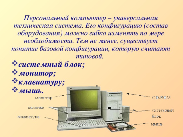Персональный компьютер – универсальная техническая система. Его конфигурацию (состав оборудования) можно гибко изменять по мере необходимости. Тем не менее, существует понятие базовой конфигурации, которую считают типовой. системный блок; монитор; клавиатуру; мышь.  