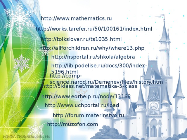 http://www.mathematics.ru http://works.tarefer.ru/50/100161/index.html http://tolkslovar.ru/ts1035.html http://allforchildren.ru/why/where13.php http://nsportal.ru/shkola/algebra http://lib.podelise.ru/docs/300/index-5196.html http://comp-science.narod.ru/Demenev/files/history.htm http://5klass.net/matematika-5-klass http://www.eorhelp.ru/node/13168 http://www.uchportal.ru/load http://forum.materinstvo.ru http://muzofon.com 