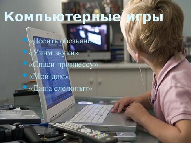 Компьютерные игры «Десять обезьянок» «Учим звуки» «Спаси принцессу» «Мой дом» «Даша следопыт» «Десять обезьянок» «Учим звуки» «Спаси принцессу» «Мой дом» «Даша следопыт» «Десять обезьянок» «Учим звуки» «Спаси принцессу» «Мой дом» «Даша следопыт» 
