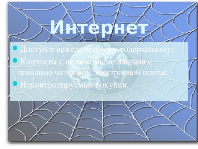Интернет Доступ к нежелательному содержимому; Контакты с незнакомыми людьми с помощью чатов или электронной почты; Неконтролируемые покупки .  