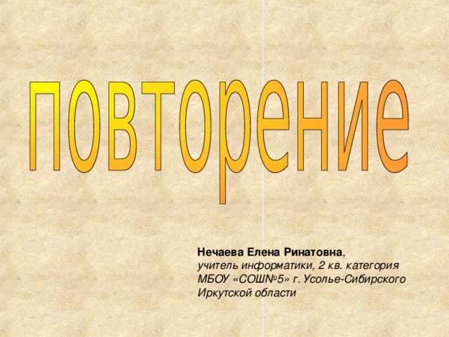Нечаева Елена Ринатовна , учитель информатики, 2 кв. категория МБОУ «СОШ№5» г. Усолье-Сибирского Иркутской области 
