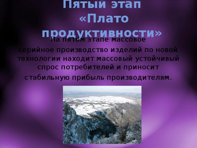 Пятый этап  «Плато продуктивности» На пятом этапе массовое серийное производство изделий по новой технологии находит массовый устойчивый спрос потребителей и приносит стабильную прибыль производителям. 