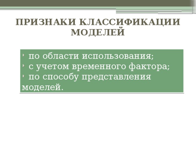 Признаки классификации моделей  по области использования;  с учетом временного фактора;  по способу представления моделей. 