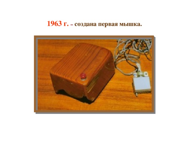1963 г. – создана первая мышка.  