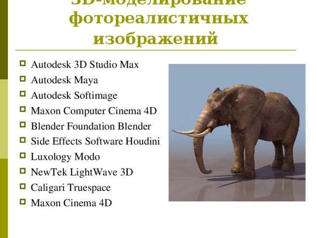 3D-моделирование фотореалистичных изображений  Autodesk 3D Studio Max Autodesk Maya Autodesk Softimage Maxon Computer Cinema 4D Blender Foundation Blender Side Effects Software Houdini Luxology Modo NewTek LightWave 3D Caligari Truespace Maxon Cinema 4D 