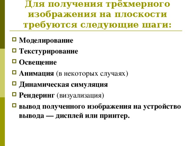 Для получения трёхмерного изображения на плоскости требуются следующие шаги: Моделирование   Текстурирование  Освещение  Анимация (в некоторых случаях) Динамическая симуляция Рендеринг (визуализация)  вывод полученного изображения на устройство вывода — дисплей или принтер.  