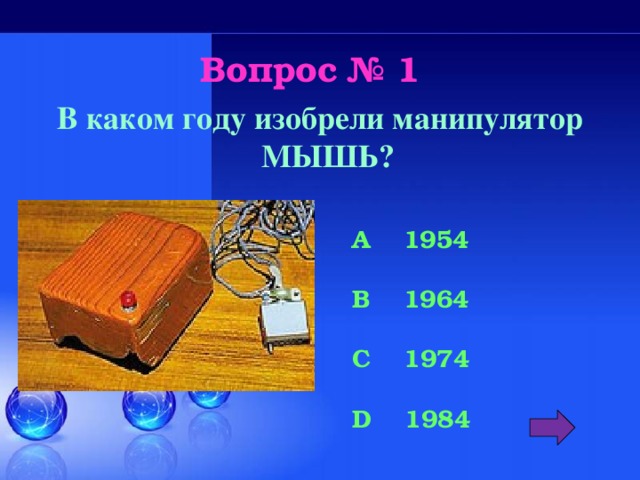 Вопрос № 1 В каком году изобрели манипулятор МЫШЬ? A 1954  B 1964  C 1974  D 1984 