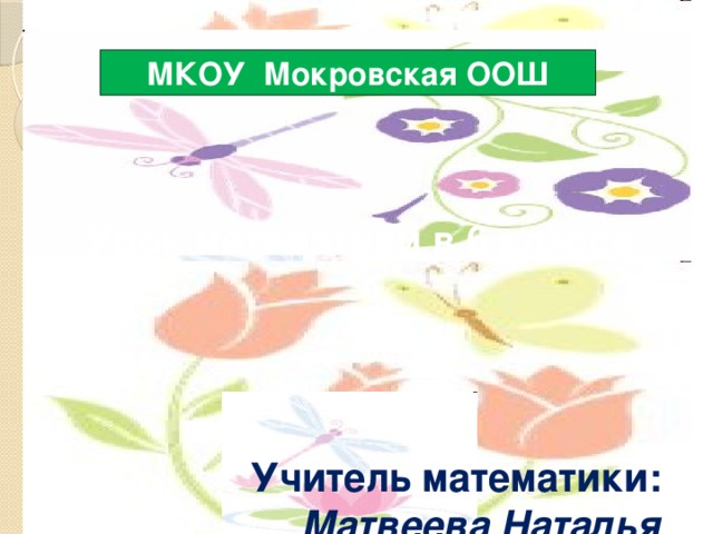 МКОУ Мокровская ООШ Урок математики в 6 классе     Учитель математики: Матвеева Наталья Михайловна 
