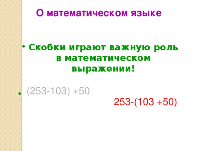 О математическом языке Скобки играют важную роль в математическом выражении!    (253-103) +50 253-(103 +50) 