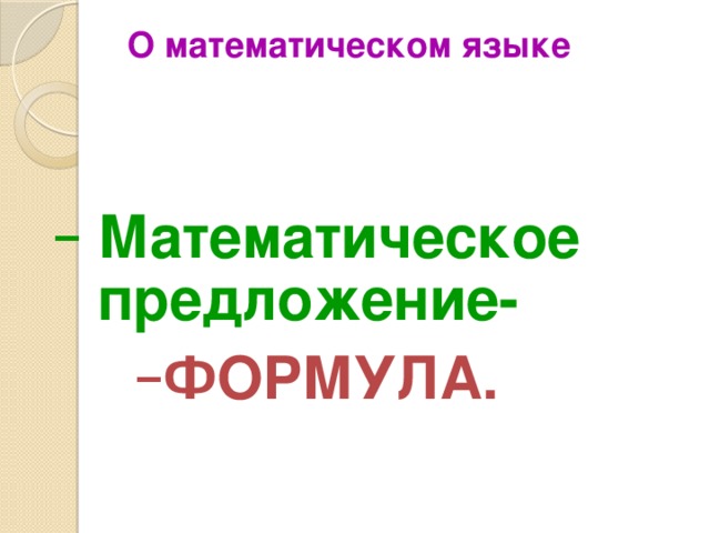 О математическом языке  Математическое предложение-  Математическое предложение- ФОРМУЛА. ФОРМУЛА. 