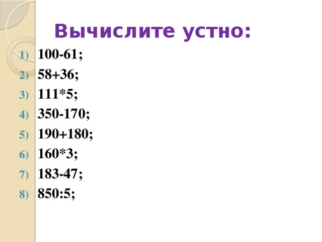 Вычислите устно: 100-61; 58+36; 111*5; 350-170; 190+180; 160*3; 183-47; 850:5; 