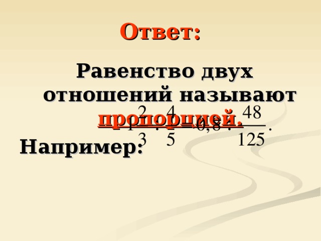 Ответ: Равенство двух отношений называют пропорцией. Например: 
