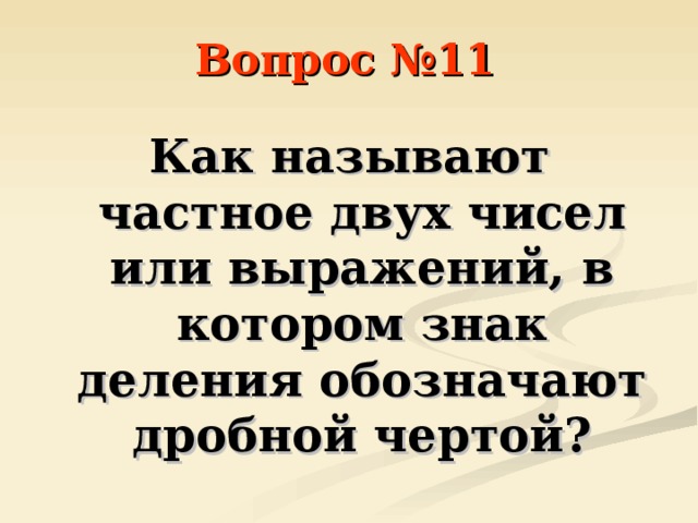 Вопрос №11 Как называют частное двух чисел или выражений, в котором знак деления обозначают дробной чертой? 