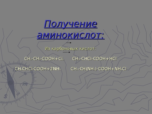 Получение аминокислот:   Из карбоновых кислот:   СН 3 -СН 2 -СООН+С l 2 СН 3 -СНС l -СООН+НС l   СН 3 СНС l -СООН+2 N Н 3 СН 3 -СН( N Н 2 )-СООН+ N Н 4 С l 