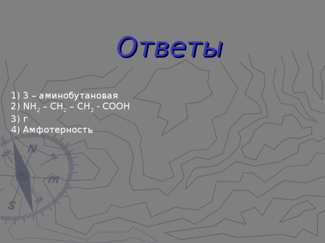 Ответы 1) 3 – аминобутановая  2) NH 2 – CH 2 – CH 2 - COOH 3) г  4) Амфотерность 