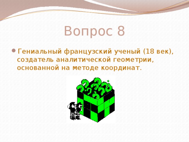 Вопрос 8 Гениальный французский ученый (18 век), создатель аналитической геометрии, основанной на методе координат.   