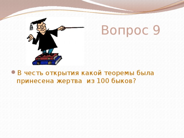  Вопрос 9 В честь открытия какой теоремы была принесена жертва из 100 быков? 