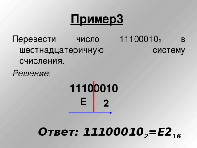 Пример3  Перевести число 11100010 2 в шестнадцатеричную систему счисления. Решение : 11100010 Е 2 Ответ: 11100010 2 =Е2 16  