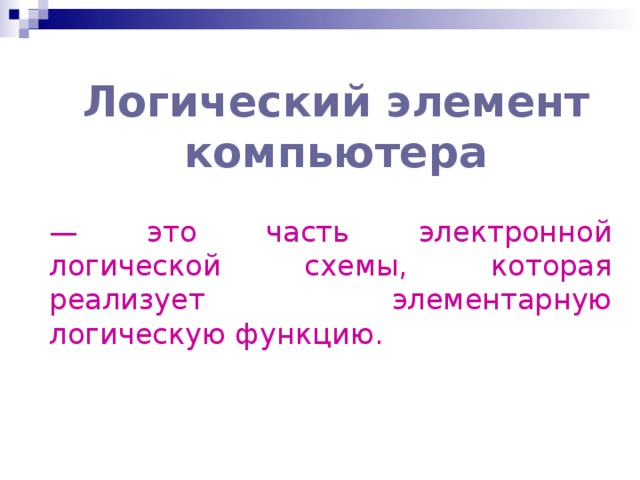 Логический элемент компьютера — это часть электронной логичеcкой схемы, которая реализует элементарную логическую функцию. 