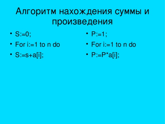 Алгоритм нахождения суммы и произведения S:=0; For i:=1 to n do S:=s+a[i]; P:=1; For i:=1 to n do P:=P*a[i]; 