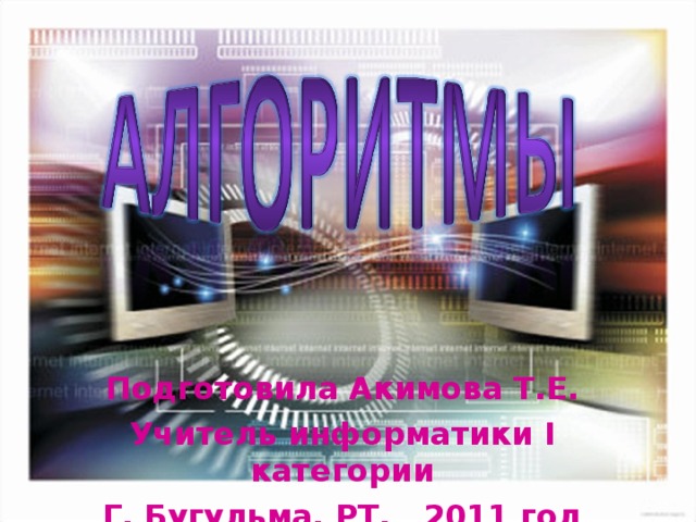Подготовила Акимова Т.Е. Учитель информатики I категории Г. Бугульма, РТ, 2011 год 