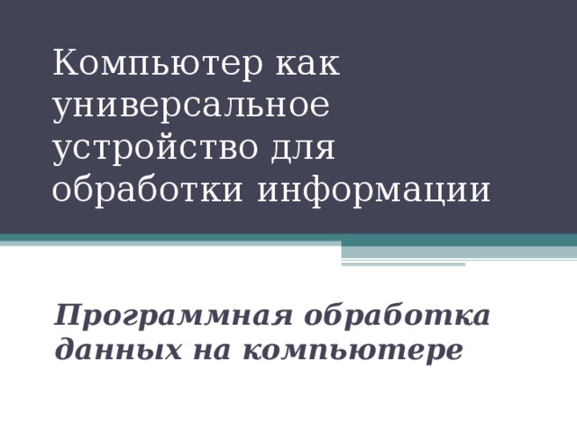 Компьютер как универсальное устройство для обработки информации Программная обработка данных на компьютере 