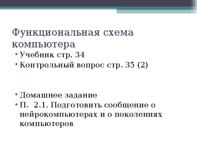 Функциональная схема компьютера Учебник стр. 34 Контрольный вопрос стр. 35 (2) Домашнее задание П. 2.1. Подготовить сообщение о нейрокомпьютерах и о поколениях компьютеров 