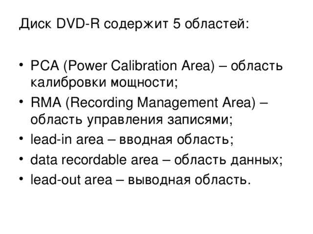 Диск DVD - R содержит 5 областей: РСА ( Power Calibration Area ) – область калибровки мощности; RMA (Recording Management Area) – область  управления  записями ; lead-in area –  вводная  область ; data recordable area – область  данных ; lead - out area – выводная область. 