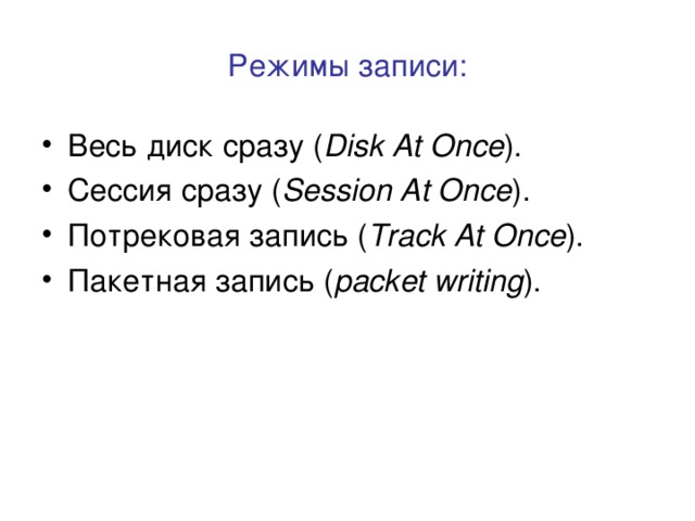 Режимы записи: Весь диск сразу ( Disk At Once ). Сессия  сразу ( Session At Once ) . Потрековая запись ( Track At Once ). Пакетная запись ( packet writing ). 